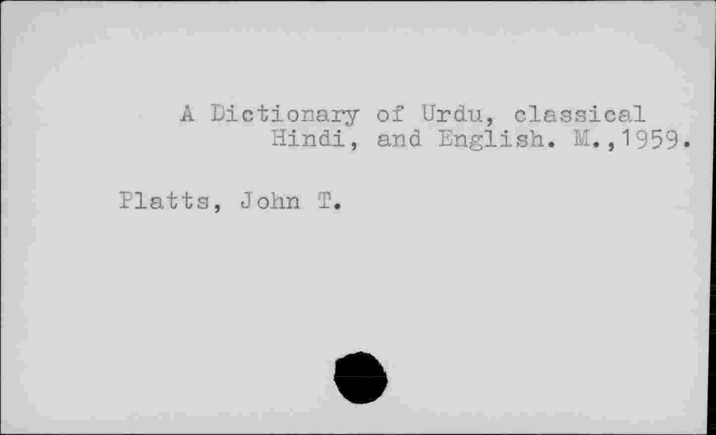 ﻿A Dictionary of Urdu, classical Hindi, and English. M.,1959.
Platts, John T.